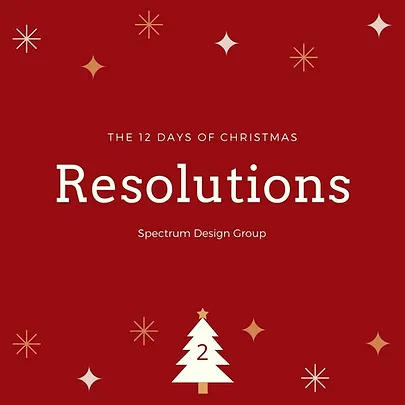 On the Second Day of Christmas, Spectrum Design Group Gives You: Two Resolutions for 2021