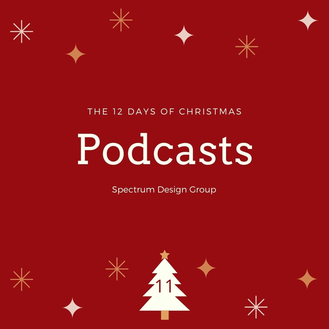 On the Eleventh Day of Christmas, Spectrum Design Group Gives You: 11 Podcasts